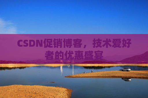CSDN促销博客，技术爱好者的优惠盛宴